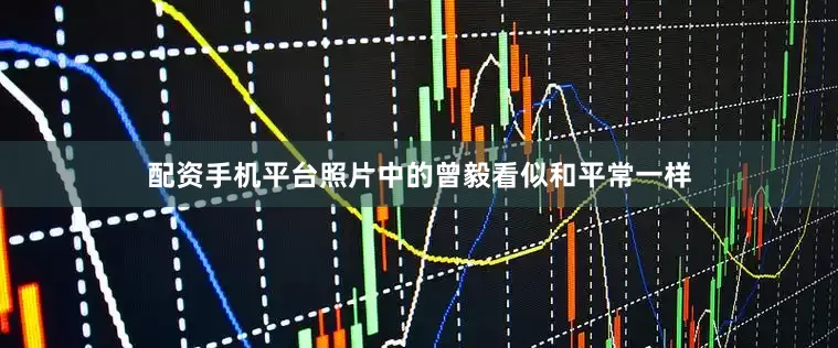 配资手机平台照片中的曾毅看似和平常一样