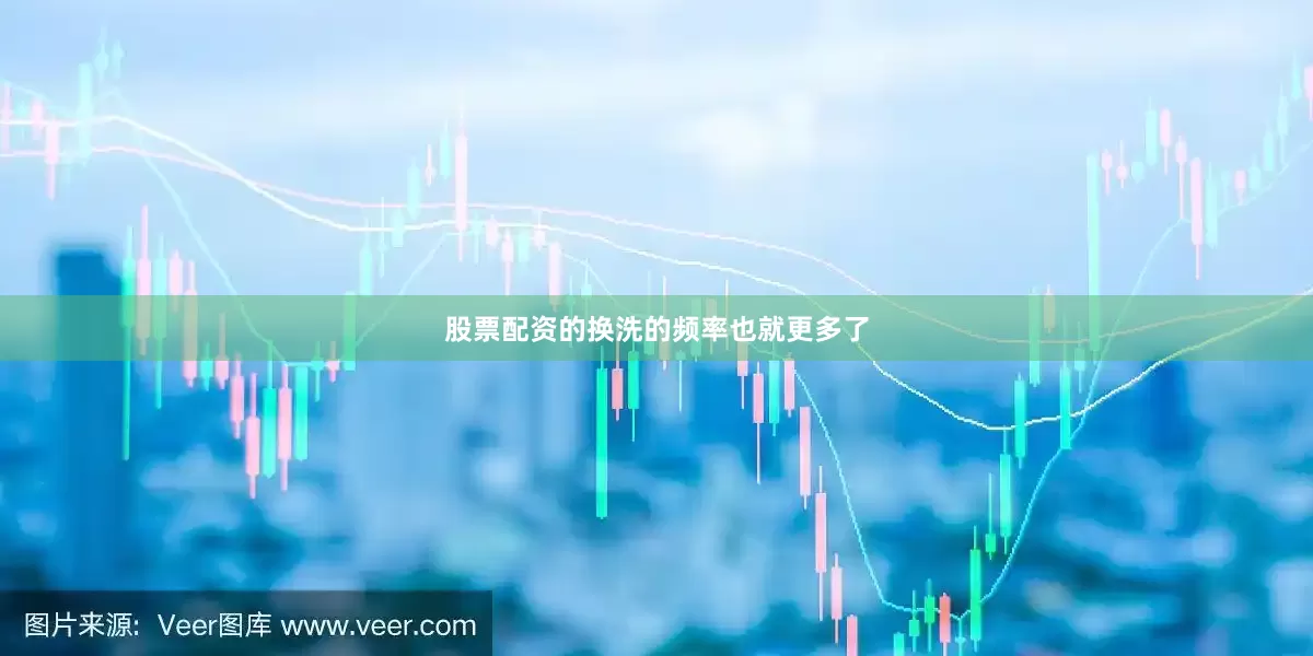 股票配资的换洗的频率也就更多了
