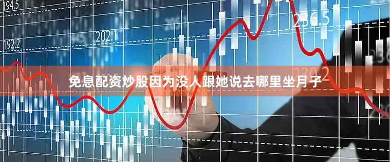 免息配资炒股因为没人跟她说去哪里坐月子