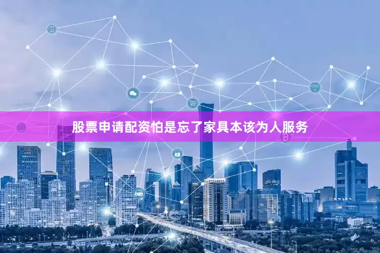 股票申请配资怕是忘了家具本该为人服务