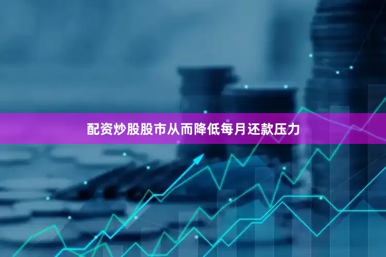 配资炒股股市从而降低每月还款压力