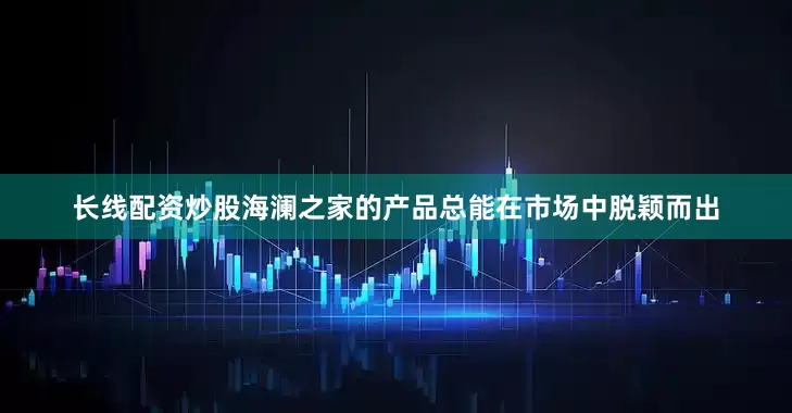 长线配资炒股海澜之家的产品总能在市场中脱颖而出
