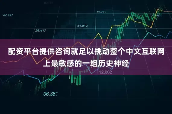 配资平台提供咨询就足以挑动整个中文互联网上最敏感的一组历史神经