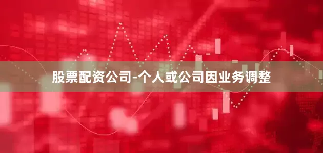 股票配资公司-个人或公司因业务调整