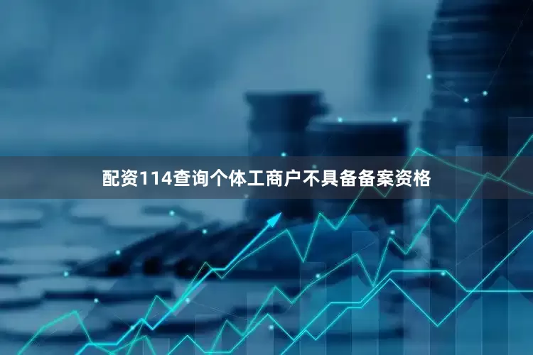 配资114查询个体工商户不具备备案资格