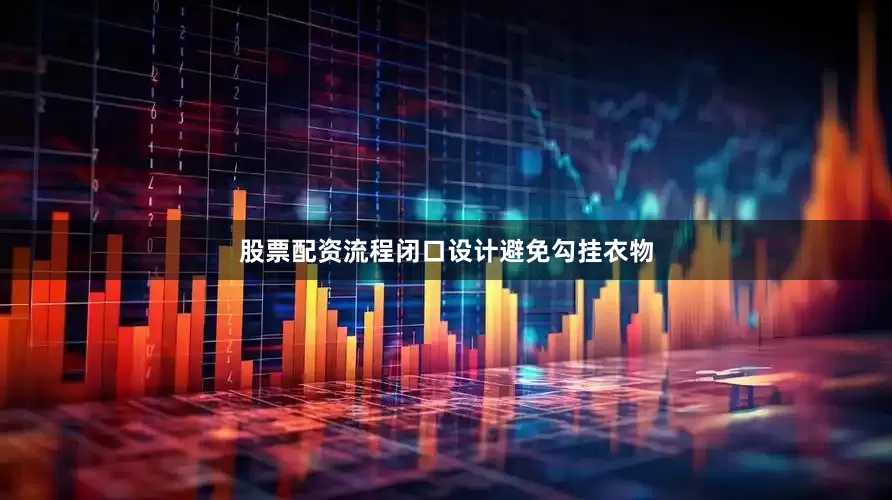 股票配资流程闭口设计避免勾挂衣物