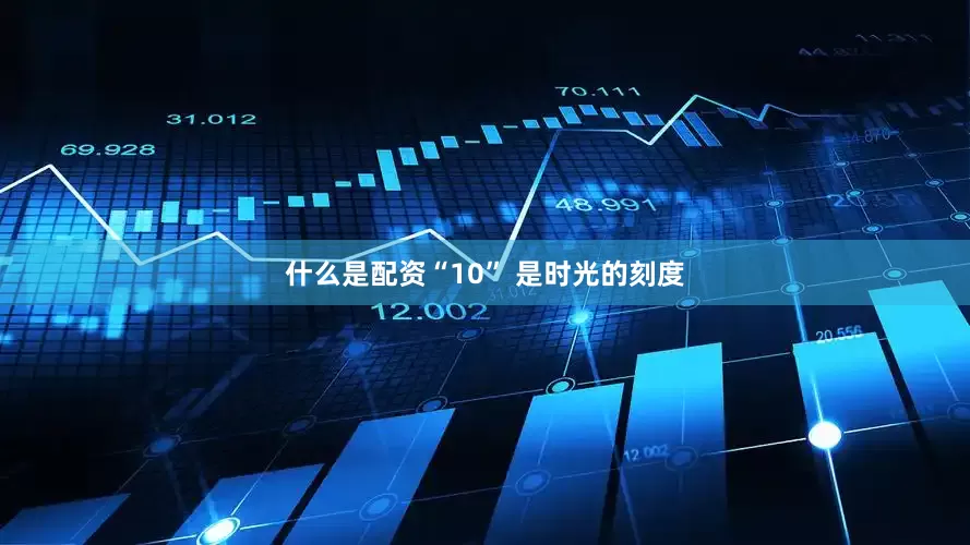 什么是配资“10” 是时光的刻度