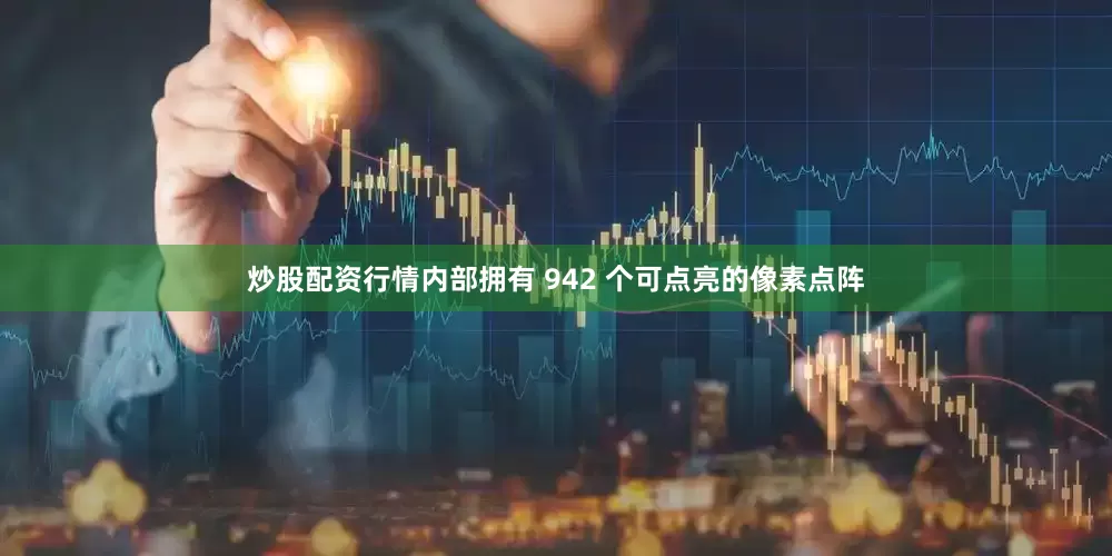 炒股配资行情内部拥有 942 个可点亮的像素点阵