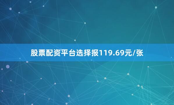 股票配资平台选择报119.69元/张