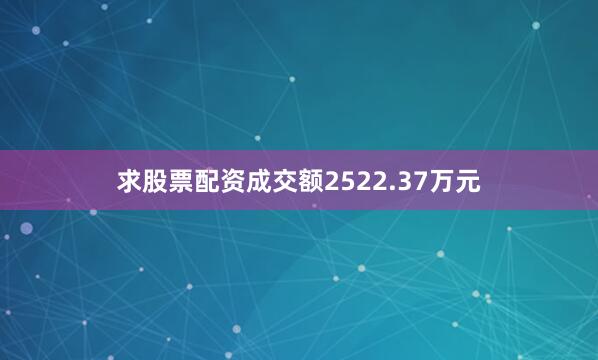 求股票配资成交额2522.37万元