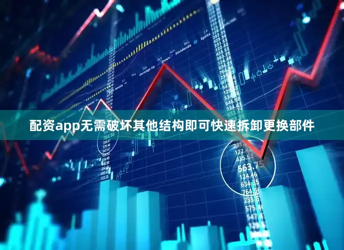 配资app无需破坏其他结构即可快速拆卸更换部件