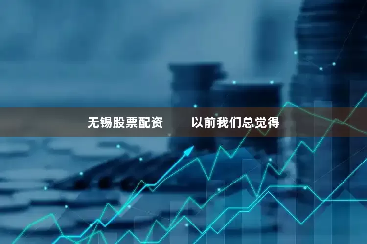无锡股票配资        以前我们总觉得